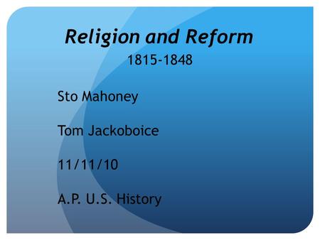 Religion and Reform 1815-1848 Sto Mahoney Tom Jackoboice 11/11/10 A.P. U.S. History.