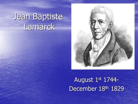 Jean Baptiste Lamarck August 1st 1744- December 18th 1829.