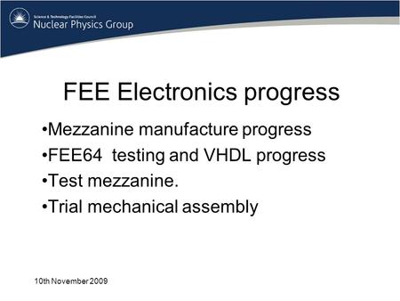 FEE Electronics progress Mezzanine manufacture progress FEE64 testing and VHDL progress Test mezzanine. Trial mechanical assembly 10th November 2009.