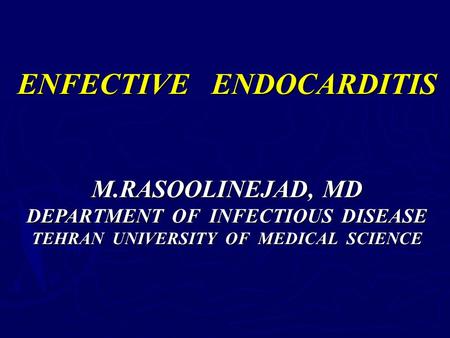 ENFECTIVE ENDOCARDITIS M.RASOOLINEJAD, MD DEPARTMENT OF INFECTIOUS DISEASE TEHRAN UNIVERSITY OF MEDICAL SCIENCE.