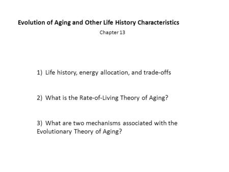 Evolution of Aging and Other Life History Characteristics Chapter 13 1)Life history, energy allocation, and trade-offs 2)What is the Rate-of-Living Theory.