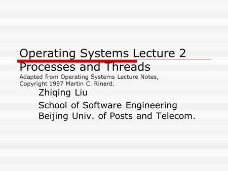 Operating Systems Lecture 2 Processes and Threads Adapted from Operating Systems Lecture Notes, Copyright 1997 Martin C. Rinard. Zhiqing Liu School of.