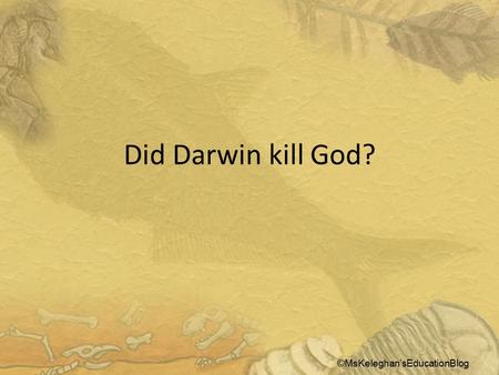 Did Darwin kill God? ©MsKeleghan’sEducationBlog.  Charles Darwin's life represented the essence of science.  He was naturally curious and reflective.