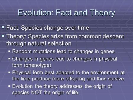 Evolution: Fact and Theory  Fact: Species change over time.  Theory: Species arise from common descent through natural selection  Random mutations lead.