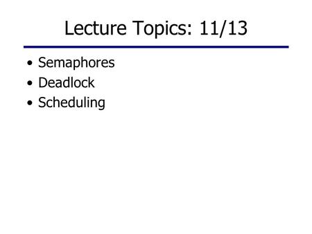 Lecture Topics: 11/13 Semaphores Deadlock Scheduling.