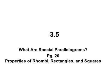 3.5 What Are Special Parallelograms? Pg. 20 Properties of Rhombi, Rectangles, and Squares.