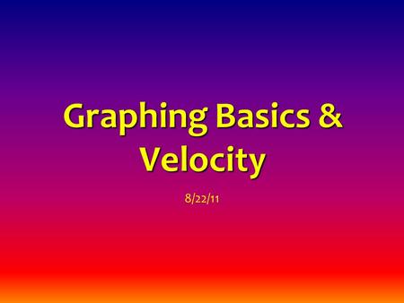 Graphing Basics & Velocity 8/22/11. graph = a visual display of data, usually resulting in an observable pattern line graph = a graph in which the data.