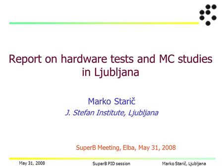 May 31, 2008 SuperB PID sessionMarko Starič, Ljubljana Marko Starič J. Stefan Institute, Ljubljana Report on hardware tests and MC studies in Ljubljana.