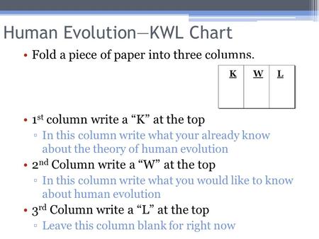Human Evolution—KWL Chart Fold a piece of paper into three columns. 1 st column write a “K” at the top ▫In this column write what your already know about.