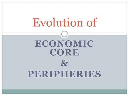 ECONOMIC CORE & PERIPHERIES Evolution of. Industrial Revolution The Industrial Revolution greatly impacted the areas it reached, but totally bypassed.