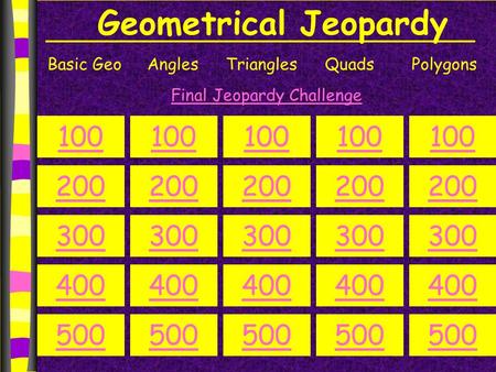Geometrical Jeopardy Basic GeoAnglesTrianglesQuadsPolygons 100 200 300 400 500 100 200 300 400 500 100 200 300 400 500 100 200 300 400 500 100 200 300.