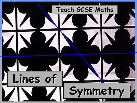 Teach GCSE Maths Lines of Symmetry. Teach GCSE Maths Lines of Symmetry © Christine Crisp Certain images and/or photos on this presentation are the copyrighted.
