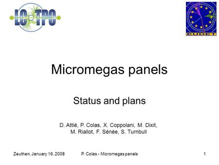 Zeuthen, January 16, 2008 P. Colas - Micromegas panels1 Micromegas panels Status and plans D. Attié, P. Colas, X. Coppolani, M. Dixit, M. Riallot, F. Sénée,