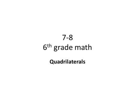 7-8 6 th grade math Quadrilaterals. Objective To classify and draw quadrilaterals. Find missing angles in quadrilaterals. Why? To further your knowledge.