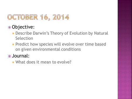  Objective:  Describe Darwin’s Theory of Evolution by Natural Selection  Predict how species will evolve over time based on given environmental conditions.