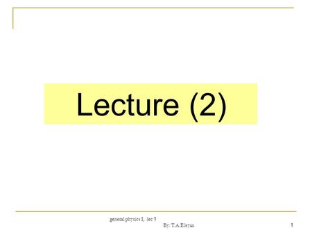 General physics I, lec 1 By: T.A.Eleyan 1 Lecture (2)