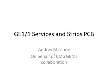 GE1/1 Services and Strips PCB Andrey Marinov On behalf of CMS GEMs collaboration.