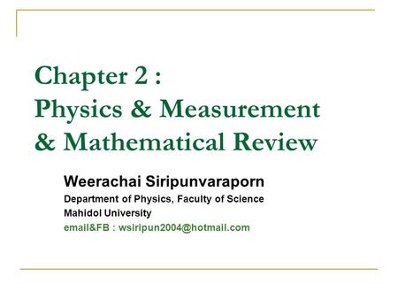 Chapter 2 : Physics & Measurement & Mathematical Review Weerachai Siripunvaraporn Department of Physics, Faculty of Science Mahidol University email&FB.