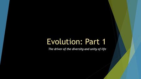 Evolution: Part 1 The driver of the diversity and unity of life.