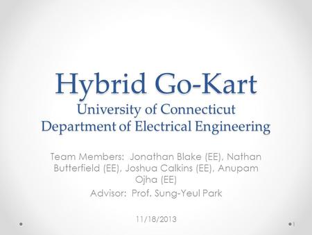 Hybrid Go-Kart University of Connecticut Department of Electrical Engineering Team Members: Jonathan Blake (EE), Nathan Butterfield (EE), Joshua Calkins.