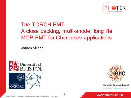 Page 1 www.photek.co.uk 1 The TORCH PMT: A close packing, multi-anode, long life MCP-PMT for Cherenkov applications James Milnes International Conference.