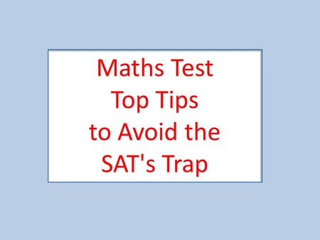 Maths Test Top Tips to Avoid the SAT's Trap. Tip – Get the units all the same Change them all into the same units to see which is smallest!