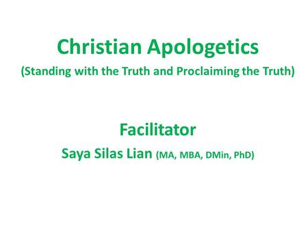 Christian Apologetics (Standing with the Truth and Proclaiming the Truth) Facilitator Saya Silas Lian (MA, MBA, DMin, PhD)