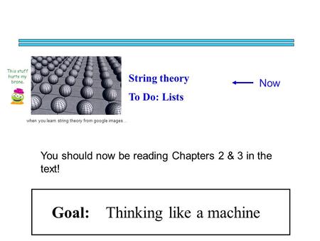 Now String theory To Do: Lists This stuff hurts my brane. when you learn string theory from google images… Goal: Thinking like a machine You should now.