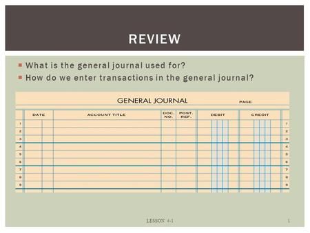  What is the general journal used for?  How do we enter transactions in the general journal? LESSON 4-1 1 REVIEW.