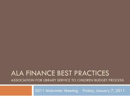 ALA FINANCE BEST PRACTICES ASSOCIATION FOR LIBRARY SERVICE TO CHILDREN BUDGET PROCESS 2011 Midwinter Meeting Friday, January 7, 2011.