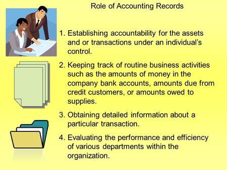 Role of Accounting Records 1.Establishing accountability for the assets and or transactions under an individual’s control. 2.Keeping track of routine business.