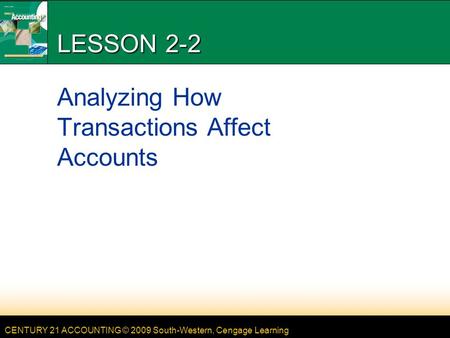 CENTURY 21 ACCOUNTING © 2009 South-Western, Cengage Learning LESSON 2-2 Analyzing How Transactions Affect Accounts.