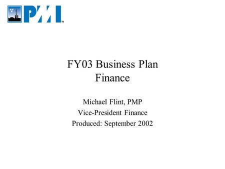 FY03 Business Plan Finance Michael Flint, PMP Vice-President Finance Produced: September 2002.