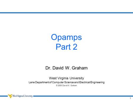 1 Opamps Part 2 Dr. David W. Graham West Virginia University Lane Department of Computer Science and Electrical Engineering © 2009 David W. Graham.