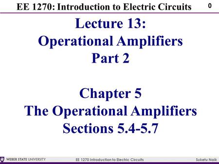 EE 1270 Introduction to Electric Circuits Suketu Naik 0 EE 1270: Introduction to Electric Circuits Lecture 13: Operational Amplifiers Part 2 Chapter 5.