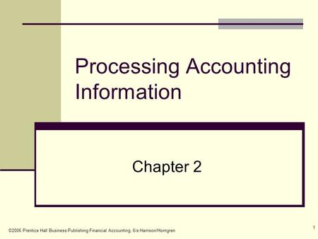 ©2006 Prentice Hall Business Publishing Financial Accounting, 6/e Harrison/Horngren 1 Processing Accounting Information Chapter 2.