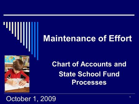 1 Maintenance of Effort Chart of Accounts and State School Fund Processes October 1, 2009.