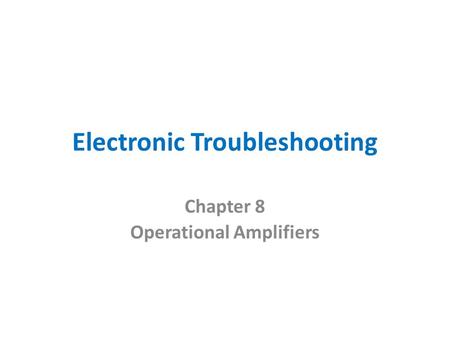 Electronic Troubleshooting Chapter 8 Operational Amplifiers.