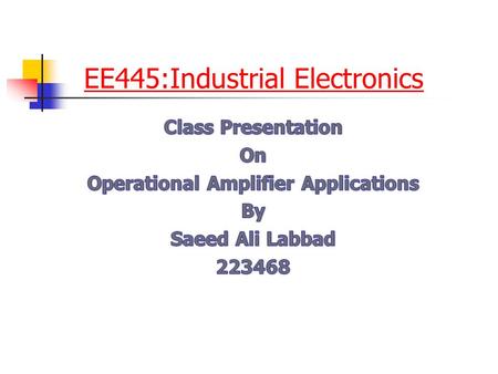 EE445:Industrial Electronics. Outline Introduction Some application Comparators Integrators & Differentiators Summing Amplifier Digital-to-Analog (D/A)