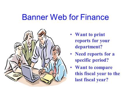 Banner Web for Finance Want to print reports for your department? Need reports for a specific period? Want to compare this fiscal year to the last fiscal.