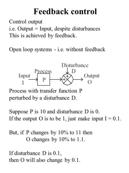 Control output i.e. Output = Input, despite disturbances This is achieved by feedback. Open loop systems - i.e. without feedback Process with transfer.