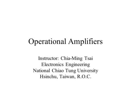 Operational Amplifiers Instructor: Chia-Ming Tsai Electronics Engineering National Chiao Tung University Hsinchu, Taiwan, R.O.C.