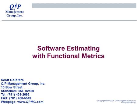 1 © Copyright 2000-2001. Q/P Management Group, Inc. All Rights Reserved. Software Estimating with Functional Metrics Scott Goldfarb Q/P Management Group,