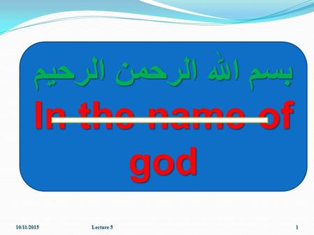 10/11/2015Lecture 51 بسم الله الرحمن الرحیم In the name of god.