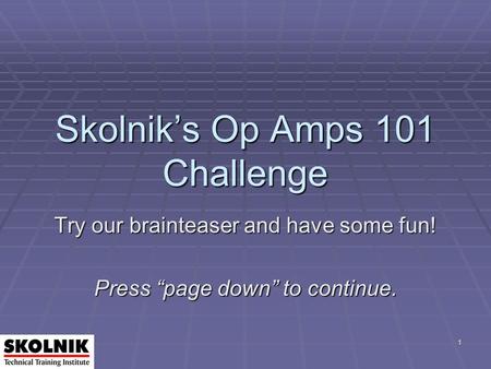 1 Skolnik’s Op Amps 101 Challenge Try our brainteaser and have some fun! Press “page down” to continue.