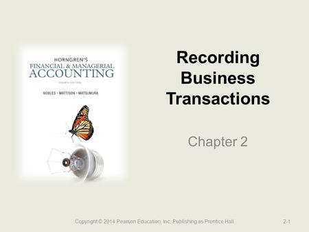 Recording Business Transactions Chapter 2 2-1Copyright © 2014 Pearson Education, Inc. Publishing as Prentice Hall.
