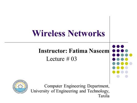 Wireless Networks Instructor: Fatima Naseem Lecture # 03 Computer Engineering Department, University of Engineering and Technology, Taxila.