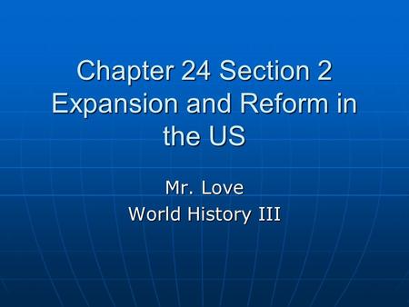 Chapter 24 Section 2 Expansion and Reform in the US Mr. Love World History III.