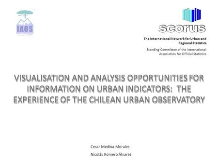 VISUALISATION AND ANALYSIS OPPORTUNITIES FOR INFORMATION ON URBAN INDICATORS: THE EXPERIENCE OF THE CHILEAN URBAN OBSERVATORY Cesar Medina Morales Nicolás.
