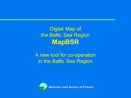 Digital Map of the Baltic Sea Region MapBSR A new tool for co-operation in the Baltic Sea Region National Land Survey of Finland.